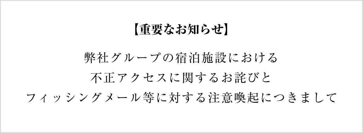 【重要なお知らせ】弊社グループの宿泊施設における不正アクセスに関するお詫びとフィッシングメール等に対する注意喚起